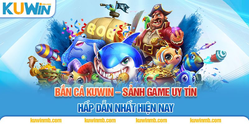Bắn cá Kuwin – Sảnh game uy tín, hấp dẫn nhất hiện nay